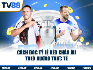 Cách đọc tỷ lệ kèo châu Âu theo hướng thực tế