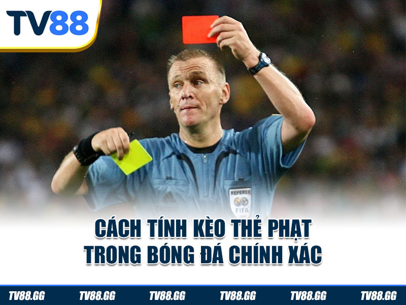 Cách tính kèo thẻ phạt trong bóng đá chính xác