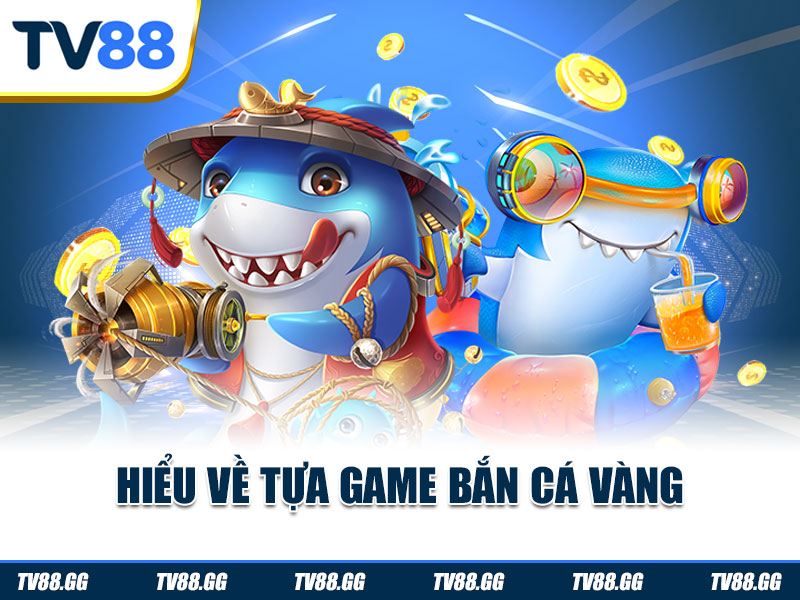 Hiểu về tựa game bắn cá vàng