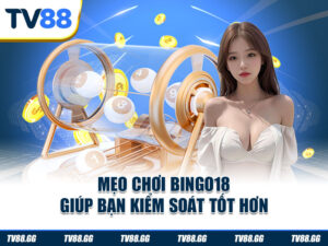 Mẹo chơi Bingo18 giúp bạn kiểm soát tốt hơn