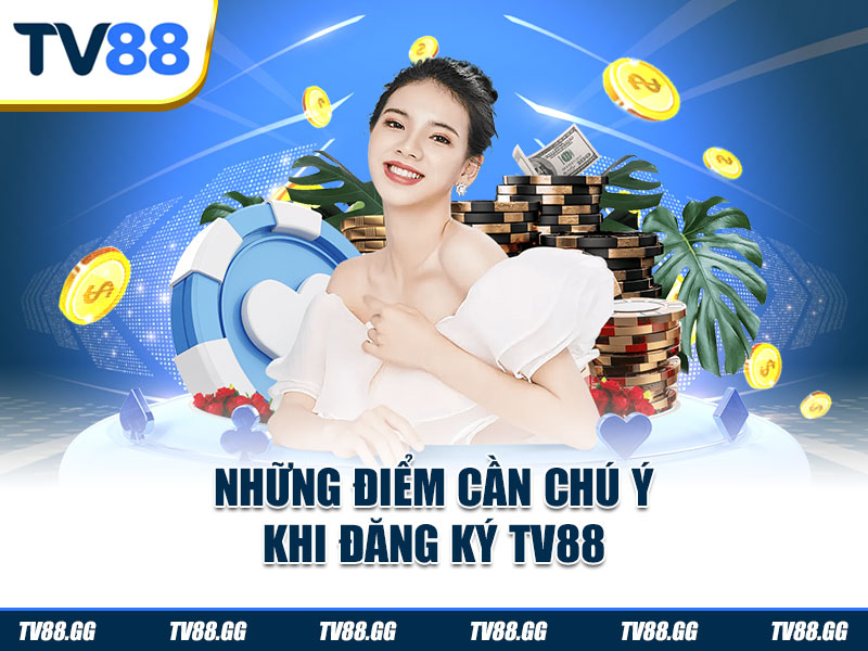 Những điểm cần chú ý khi đăng ký TV88