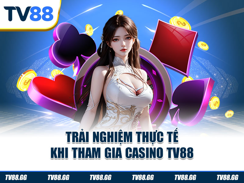 Trải nghiệm thực tế khi tham gia casino TV88